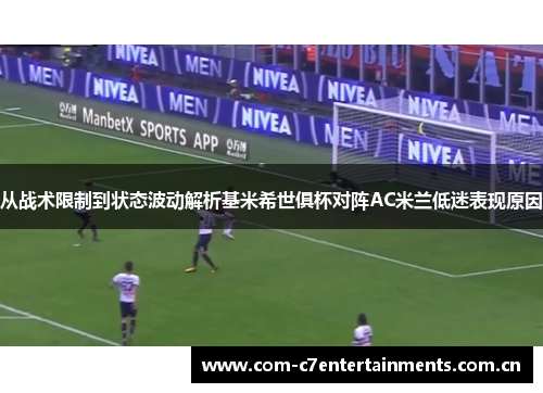 从战术限制到状态波动解析基米希世俱杯对阵AC米兰低迷表现原因