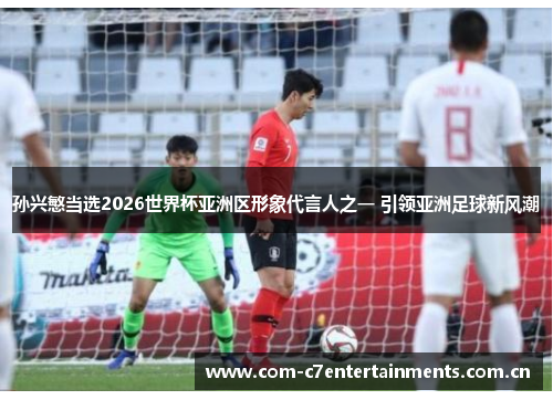 孙兴慜当选2026世界杯亚洲区形象代言人之一 引领亚洲足球新风潮